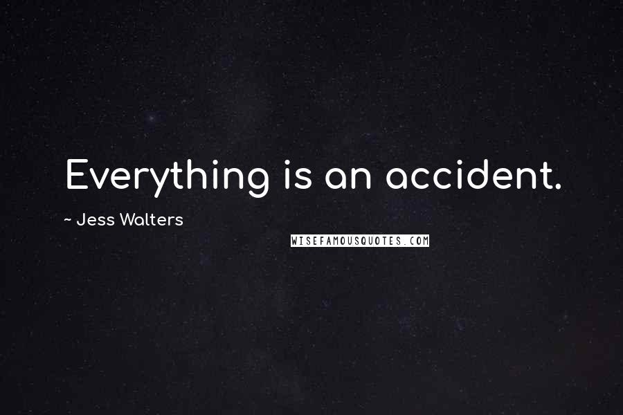 Jess Walters Quotes: Everything is an accident.