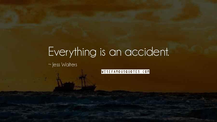 Jess Walters Quotes: Everything is an accident.