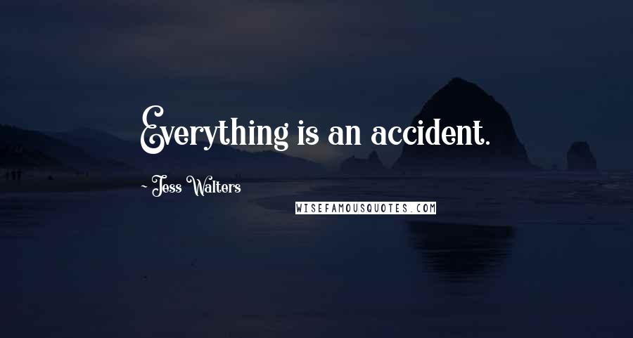 Jess Walters Quotes: Everything is an accident.