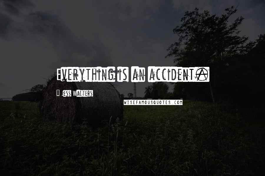 Jess Walters Quotes: Everything is an accident.