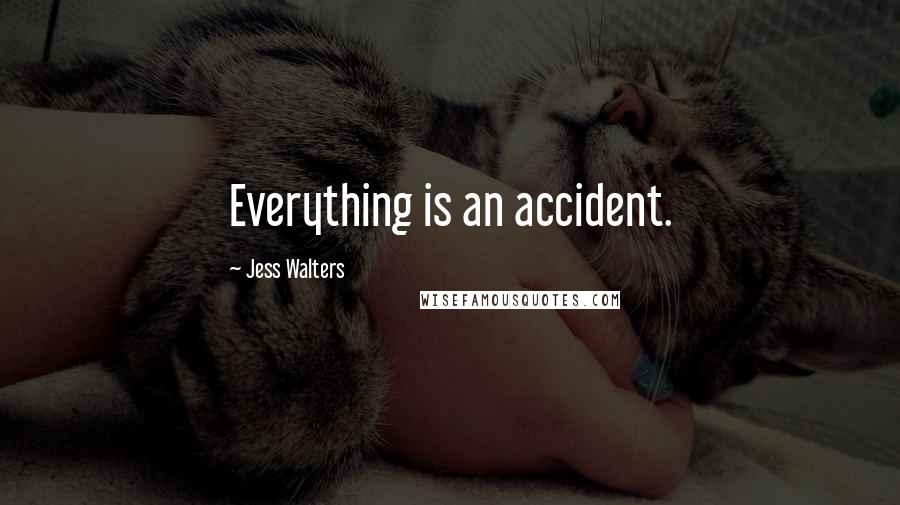 Jess Walters Quotes: Everything is an accident.