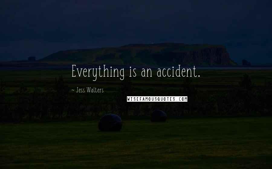 Jess Walters Quotes: Everything is an accident.