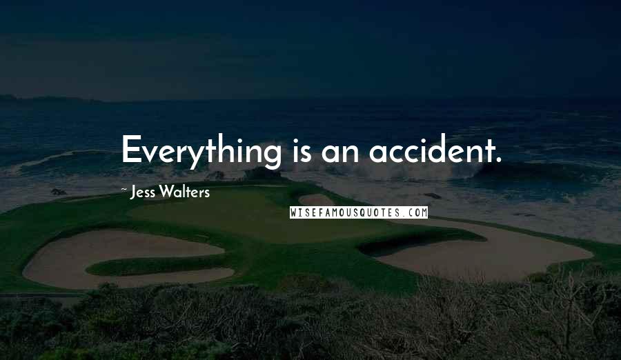 Jess Walters Quotes: Everything is an accident.