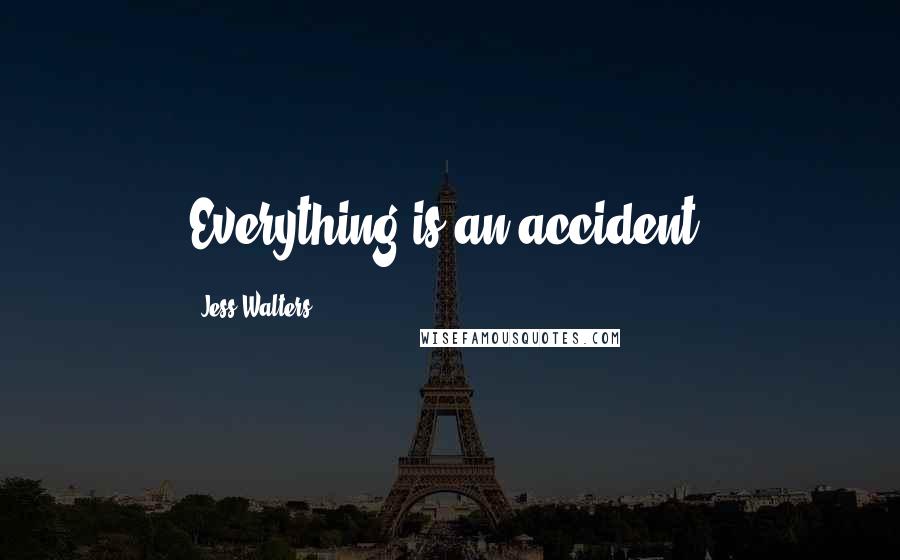 Jess Walters Quotes: Everything is an accident.
