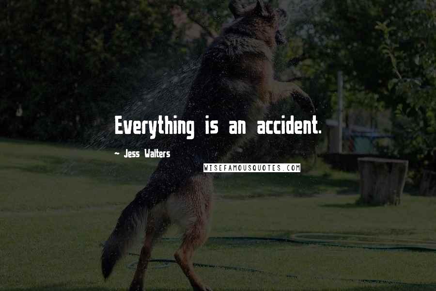 Jess Walters Quotes: Everything is an accident.