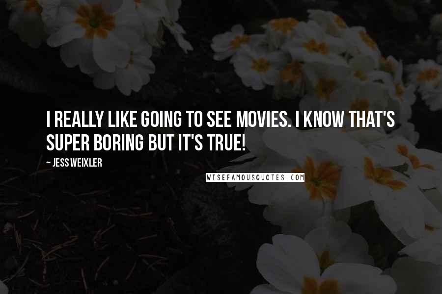 Jess Weixler Quotes: I really like going to see movies. I know that's super boring but it's true!