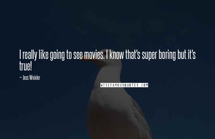 Jess Weixler Quotes: I really like going to see movies. I know that's super boring but it's true!