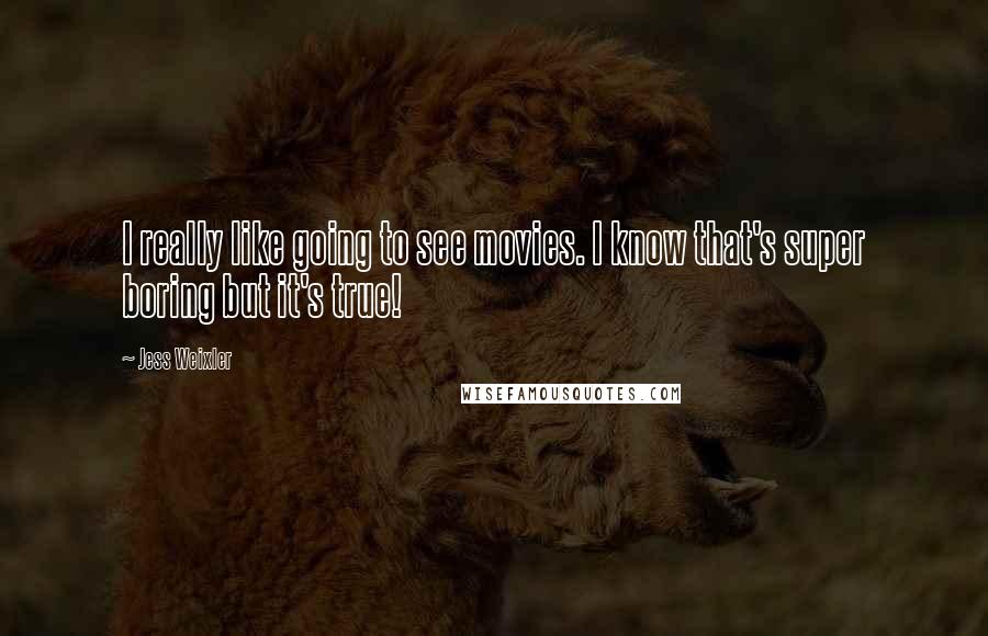 Jess Weixler Quotes: I really like going to see movies. I know that's super boring but it's true!
