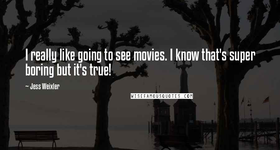 Jess Weixler Quotes: I really like going to see movies. I know that's super boring but it's true!