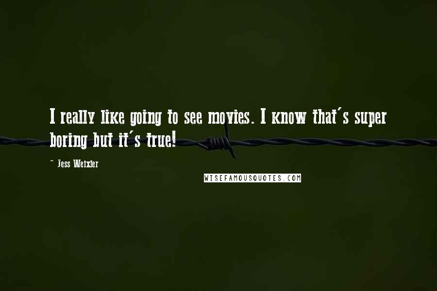 Jess Weixler Quotes: I really like going to see movies. I know that's super boring but it's true!