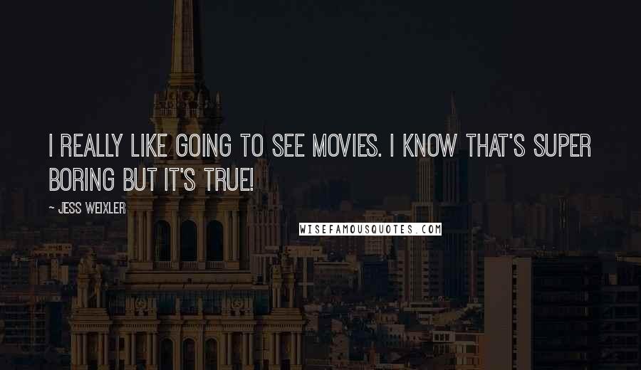 Jess Weixler Quotes: I really like going to see movies. I know that's super boring but it's true!