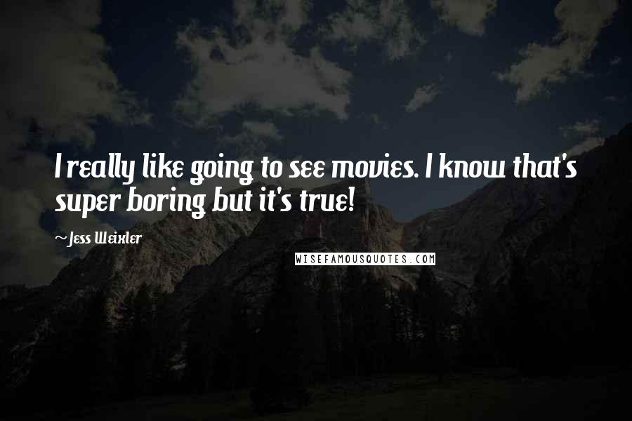 Jess Weixler Quotes: I really like going to see movies. I know that's super boring but it's true!