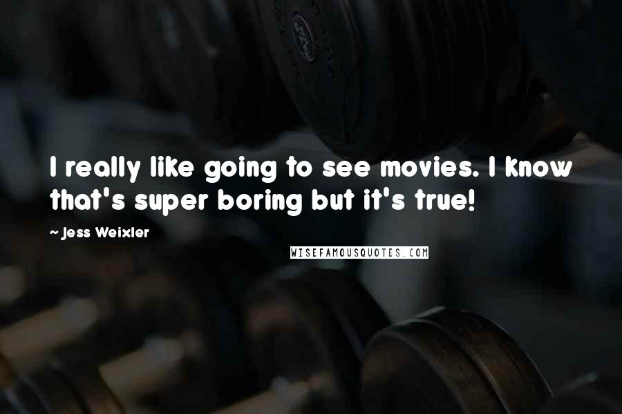 Jess Weixler Quotes: I really like going to see movies. I know that's super boring but it's true!