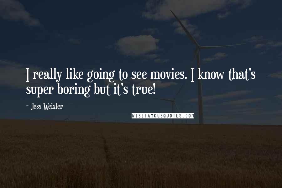 Jess Weixler Quotes: I really like going to see movies. I know that's super boring but it's true!