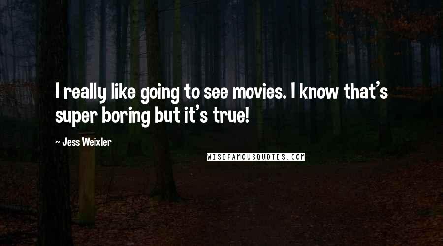 Jess Weixler Quotes: I really like going to see movies. I know that's super boring but it's true!