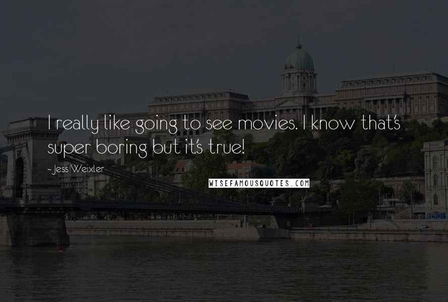 Jess Weixler Quotes: I really like going to see movies. I know that's super boring but it's true!