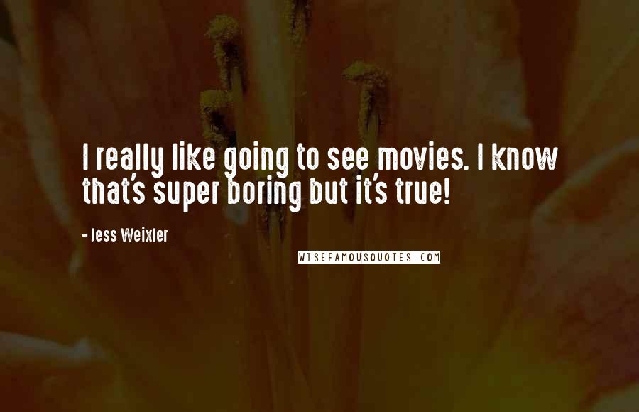 Jess Weixler Quotes: I really like going to see movies. I know that's super boring but it's true!