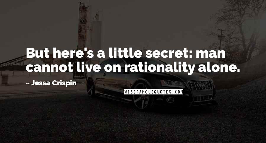 Jessa Crispin Quotes: But here's a little secret: man cannot live on rationality alone.