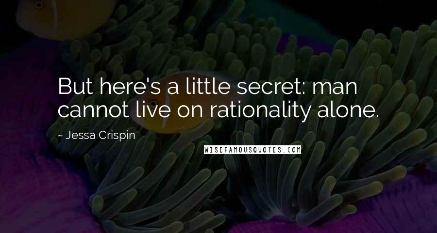 Jessa Crispin Quotes: But here's a little secret: man cannot live on rationality alone.