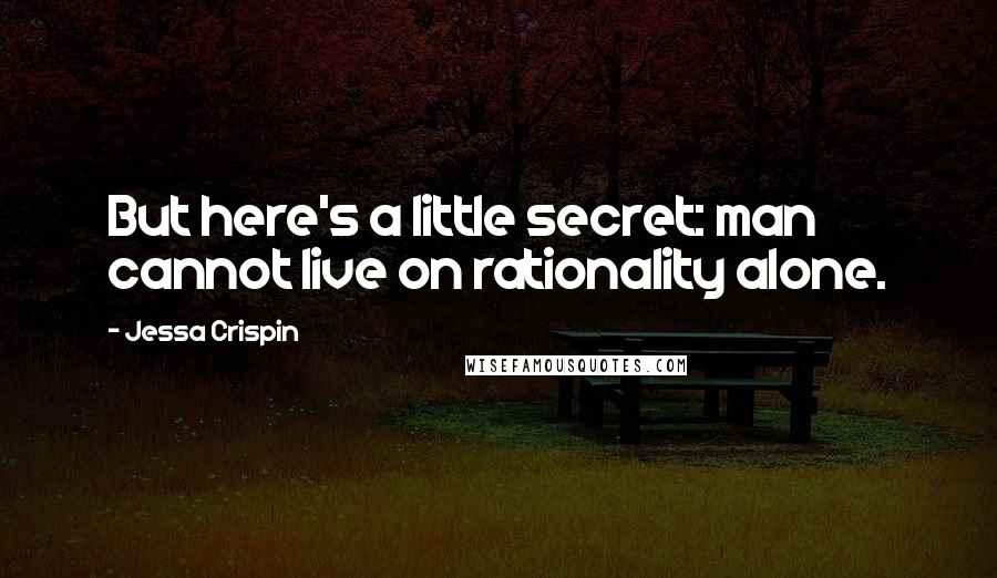 Jessa Crispin Quotes: But here's a little secret: man cannot live on rationality alone.