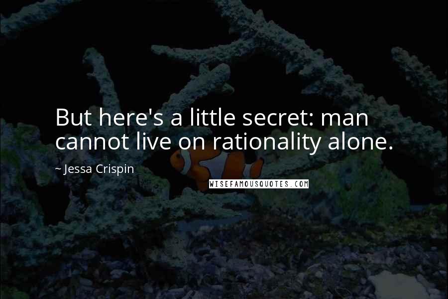 Jessa Crispin Quotes: But here's a little secret: man cannot live on rationality alone.