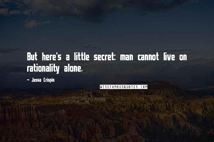 Jessa Crispin Quotes: But here's a little secret: man cannot live on rationality alone.