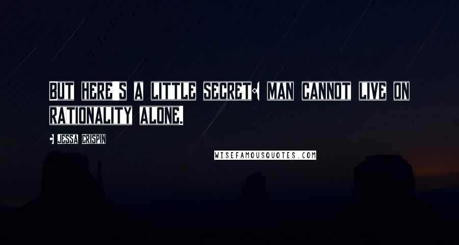 Jessa Crispin Quotes: But here's a little secret: man cannot live on rationality alone.