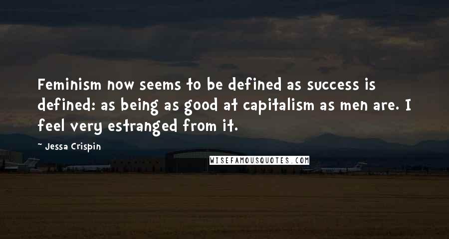 Jessa Crispin Quotes: Feminism now seems to be defined as success is defined: as being as good at capitalism as men are. I feel very estranged from it.