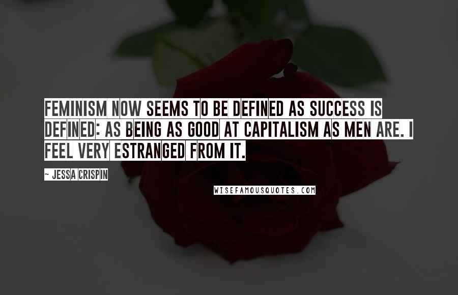 Jessa Crispin Quotes: Feminism now seems to be defined as success is defined: as being as good at capitalism as men are. I feel very estranged from it.