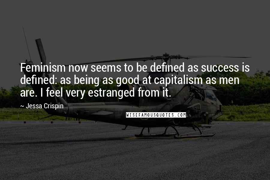 Jessa Crispin Quotes: Feminism now seems to be defined as success is defined: as being as good at capitalism as men are. I feel very estranged from it.