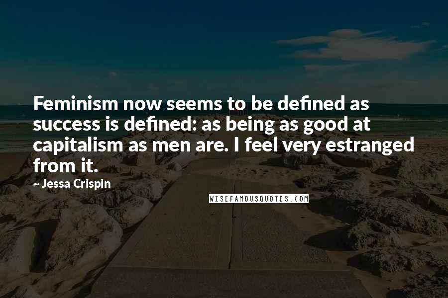 Jessa Crispin Quotes: Feminism now seems to be defined as success is defined: as being as good at capitalism as men are. I feel very estranged from it.