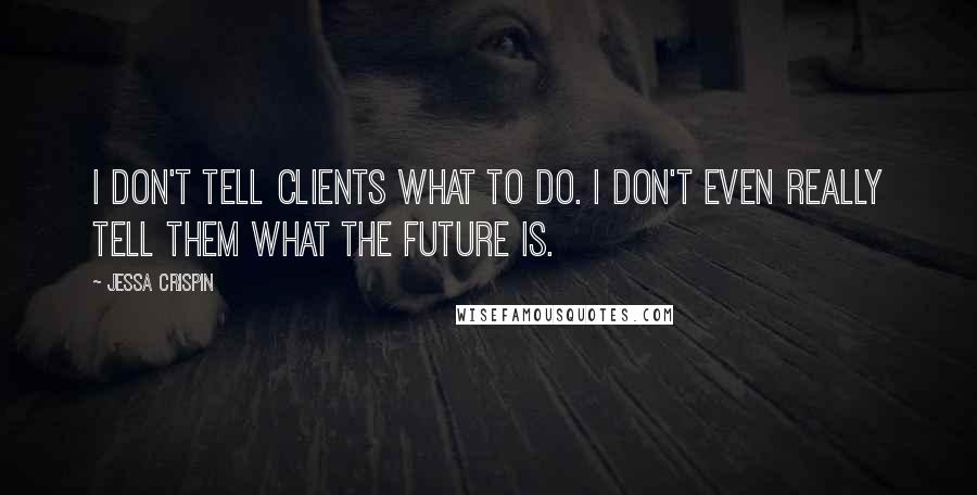 Jessa Crispin Quotes: I don't tell clients what to do. I don't even really tell them what the future is.