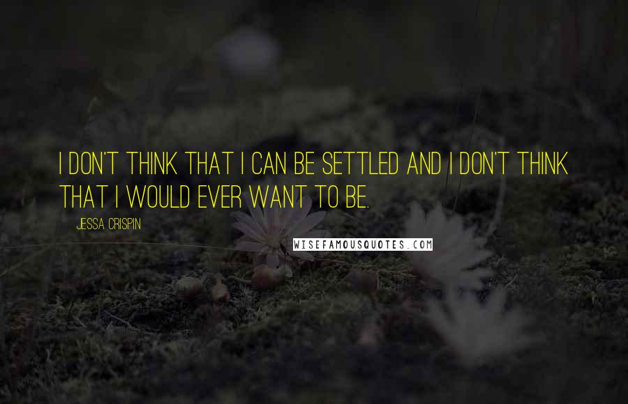 Jessa Crispin Quotes: I don't think that I can be settled and I don't think that I would ever want to be.