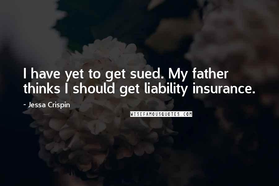 Jessa Crispin Quotes: I have yet to get sued. My father thinks I should get liability insurance.