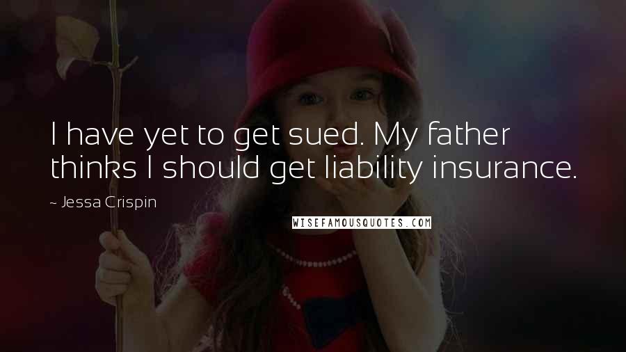 Jessa Crispin Quotes: I have yet to get sued. My father thinks I should get liability insurance.