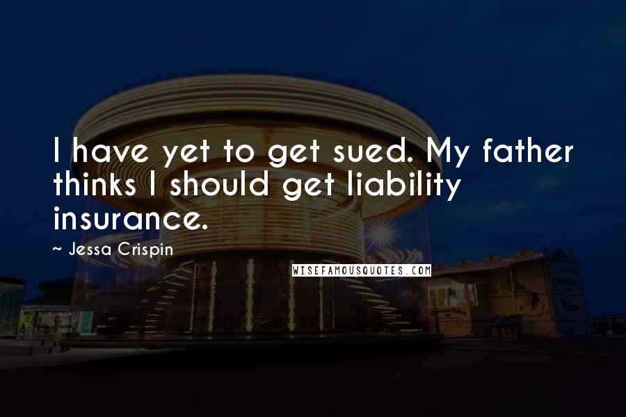 Jessa Crispin Quotes: I have yet to get sued. My father thinks I should get liability insurance.