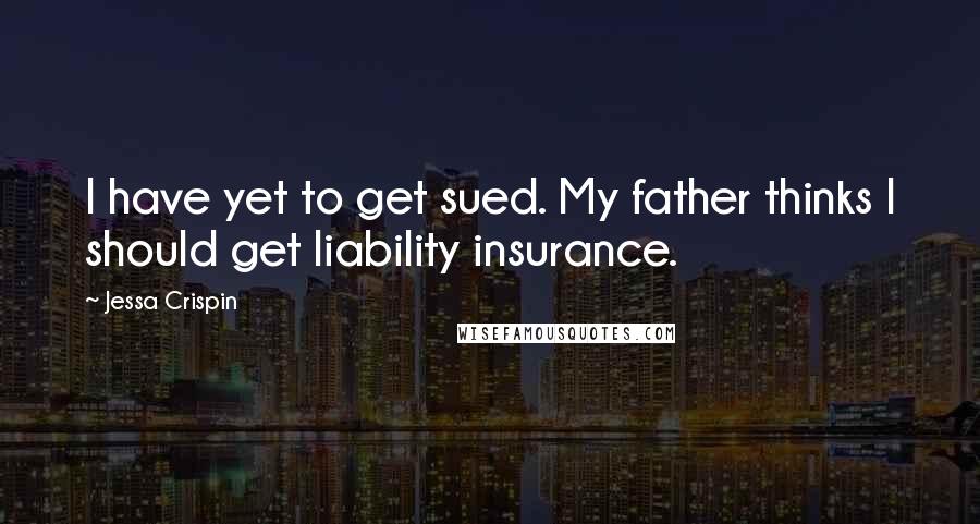 Jessa Crispin Quotes: I have yet to get sued. My father thinks I should get liability insurance.