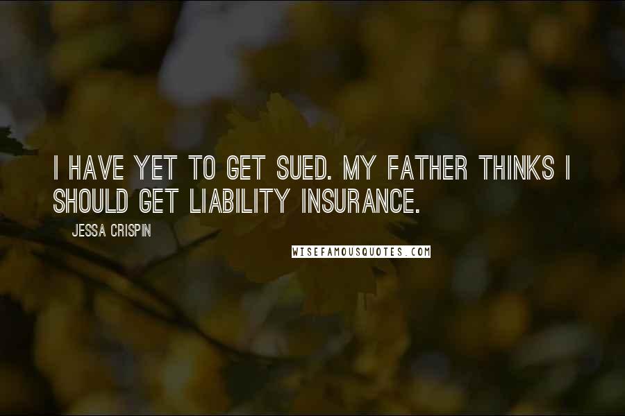 Jessa Crispin Quotes: I have yet to get sued. My father thinks I should get liability insurance.