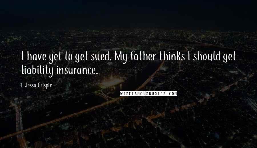 Jessa Crispin Quotes: I have yet to get sued. My father thinks I should get liability insurance.