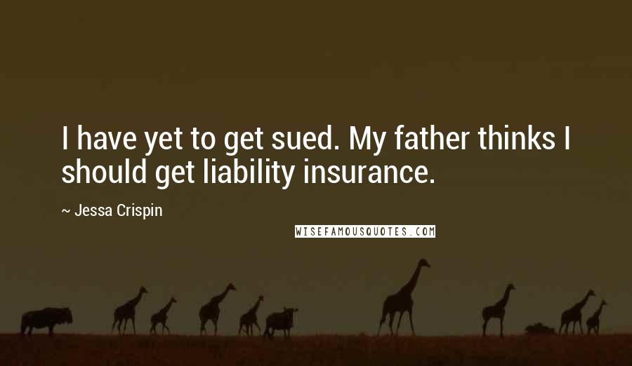 Jessa Crispin Quotes: I have yet to get sued. My father thinks I should get liability insurance.