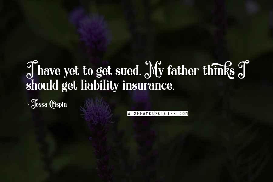 Jessa Crispin Quotes: I have yet to get sued. My father thinks I should get liability insurance.