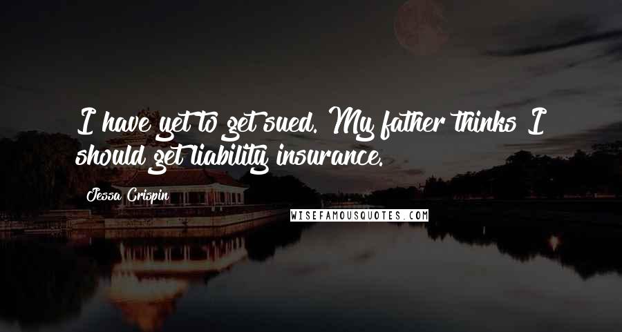 Jessa Crispin Quotes: I have yet to get sued. My father thinks I should get liability insurance.