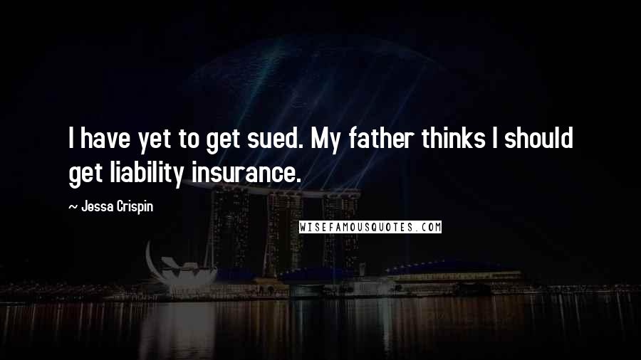 Jessa Crispin Quotes: I have yet to get sued. My father thinks I should get liability insurance.