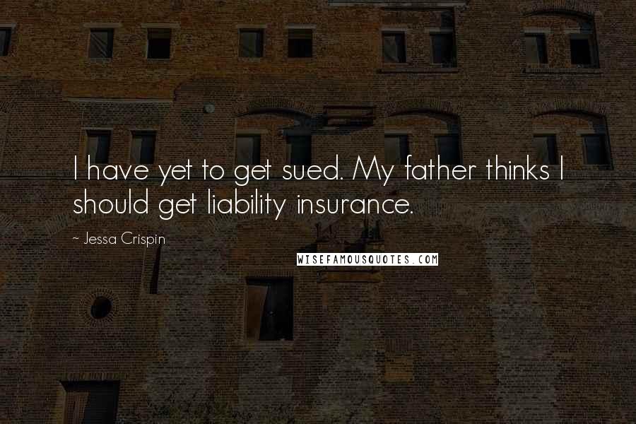 Jessa Crispin Quotes: I have yet to get sued. My father thinks I should get liability insurance.