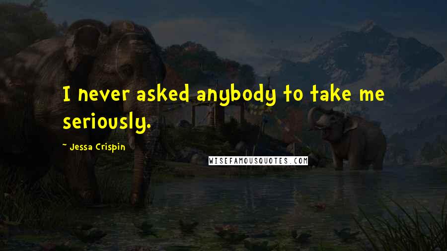 Jessa Crispin Quotes: I never asked anybody to take me seriously.
