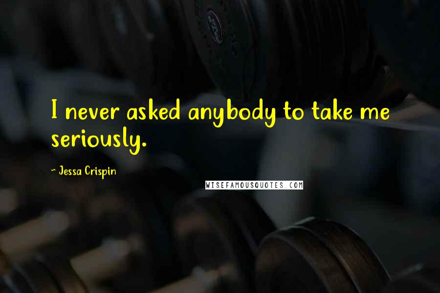 Jessa Crispin Quotes: I never asked anybody to take me seriously.