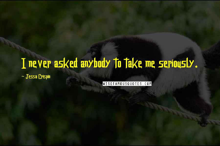 Jessa Crispin Quotes: I never asked anybody to take me seriously.