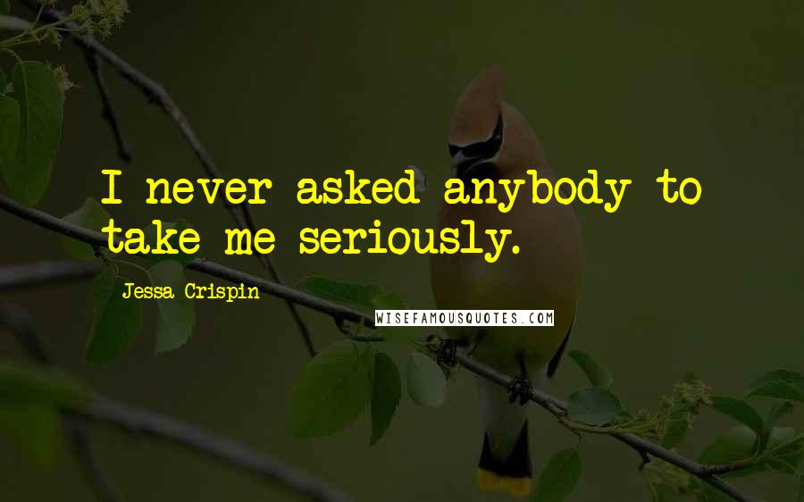 Jessa Crispin Quotes: I never asked anybody to take me seriously.