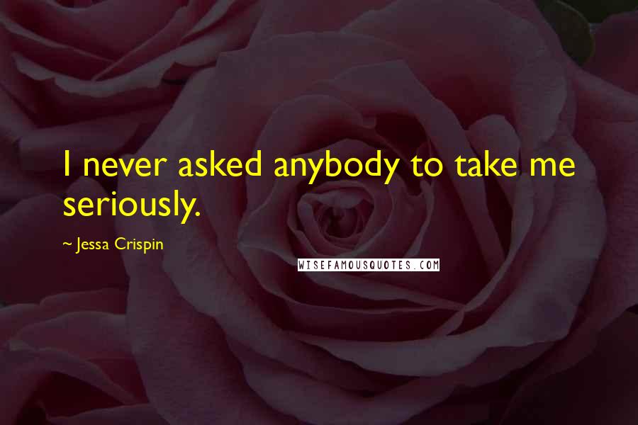 Jessa Crispin Quotes: I never asked anybody to take me seriously.