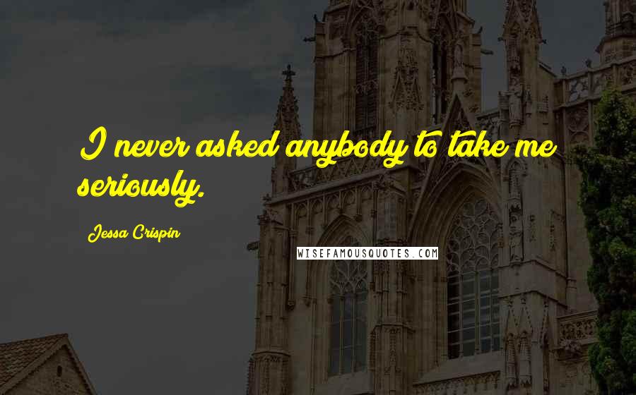 Jessa Crispin Quotes: I never asked anybody to take me seriously.